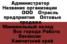 Администратор › Название организации ­ OptGrant, ООО › Отрасль предприятия ­ Оптовые продажи › Минимальный оклад ­ 23 000 - Все города Работа » Вакансии   . Камчатский край